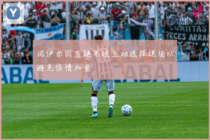 诺伊尔因左腿不适主动选择退场以避免伤情加重