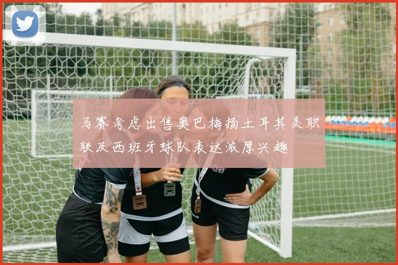 马赛考虑出售奥巴梅扬土耳其美职联及西班牙球队表达浓厚兴趣