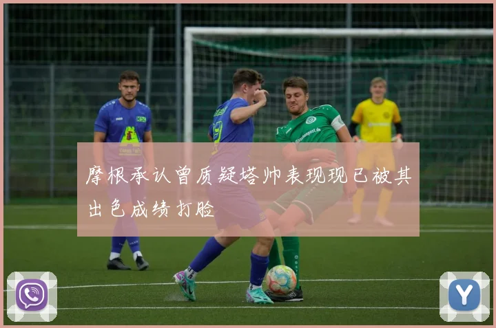 摩根承认曾质疑塔帅表现现已被其出色成绩打脸