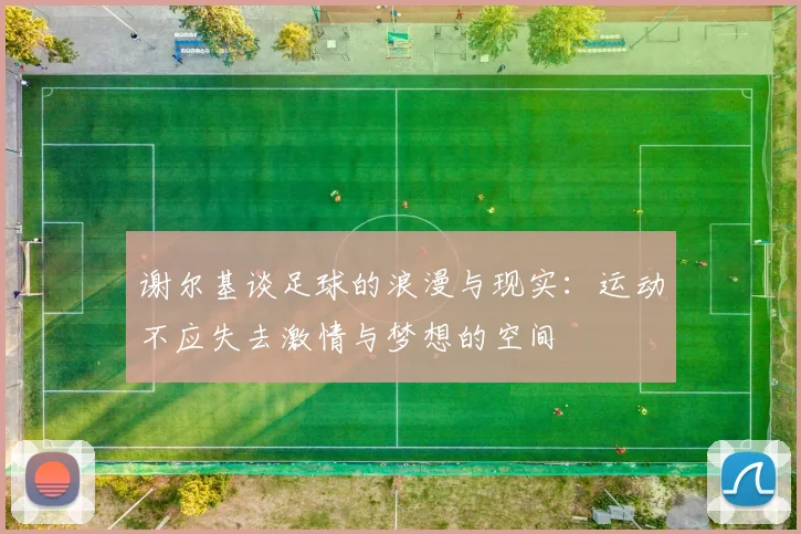 谢尔基谈足球的浪漫与现实：运动不应失去激情与梦想的空间