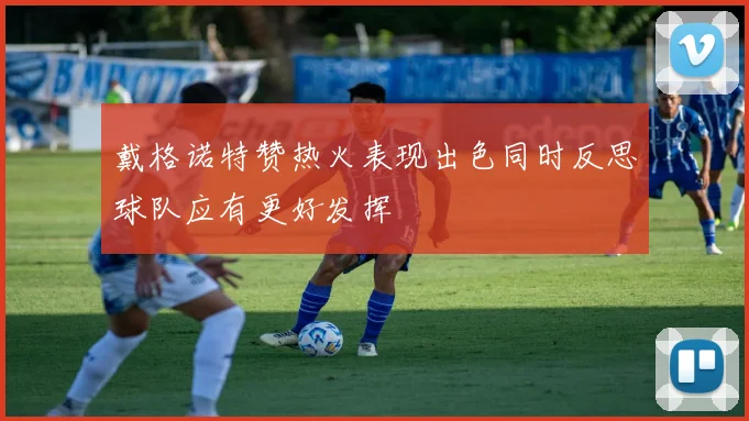 戴格诺特赞热火表现出色同时反思球队应有更好发挥