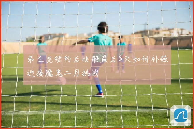 弗兰克续约后快船最后6天如何补强迎接魔鬼二月挑战
