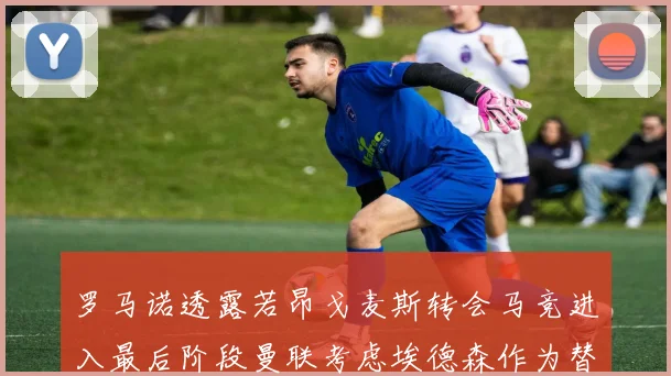 罗马诺透露若昂戈麦斯转会马竞进入最后阶段曼联考虑埃德森作为替代人选