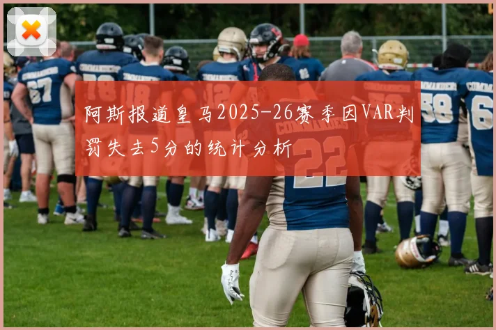 阿斯报道皇马2025-26赛季因VAR判罚失去5分的统计分析