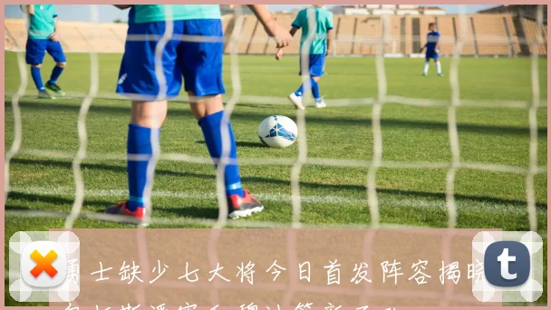 勇士缺少七大将今日首发阵容揭晓包括斯潘塞和穆迪等新面孔