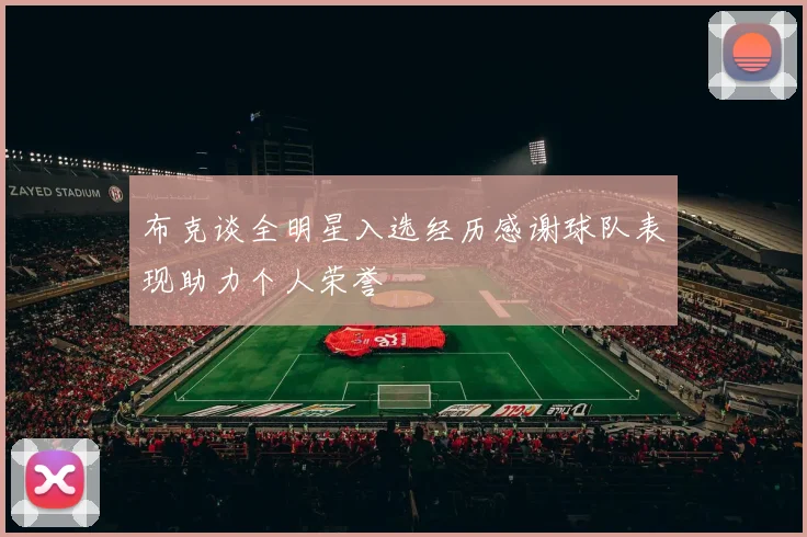 布克谈全明星入选经历感谢球队表现助力个人荣誉