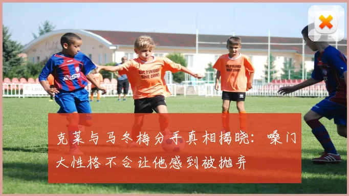 克莱与马冬梅分手真相揭晓：嗓门大性格不合让他感到被抛弃
