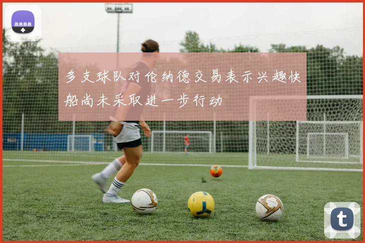 多支球队对伦纳德交易表示兴趣快船尚未采取进一步行动