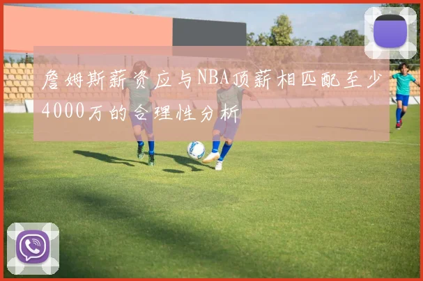 詹姆斯薪资应与NBA顶薪相匹配至少4000万的合理性分析