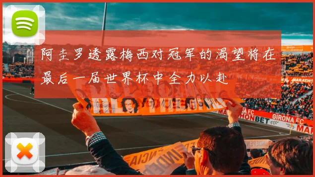 阿圭罗透露梅西对冠军的渴望将在最后一届世界杯中全力以赴