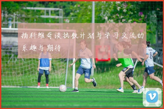 扬科维奇谈执教计划与学习交流的乐趣与期待