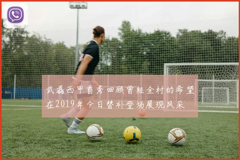 武磊西甲首秀回顾曾经全村的希望在2019年今日替补登场展现风采